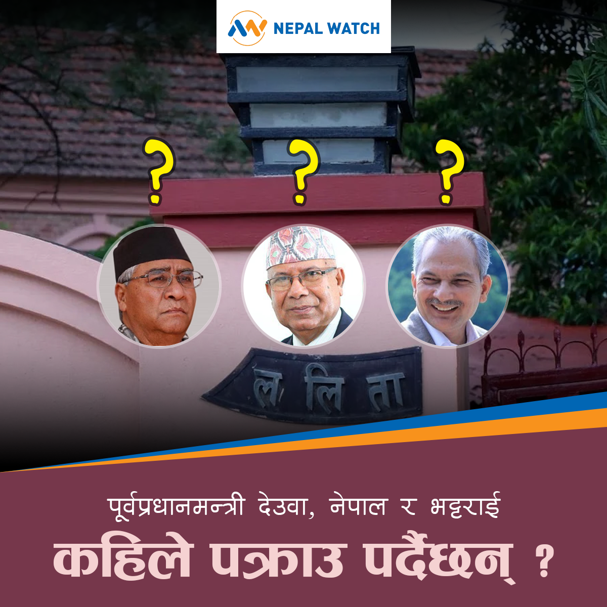 कहिले पक्राउ पर्दैछन् पूर्वप्रधानमन्त्रीहरु देउवा, नेपाल र भट्टराई ?